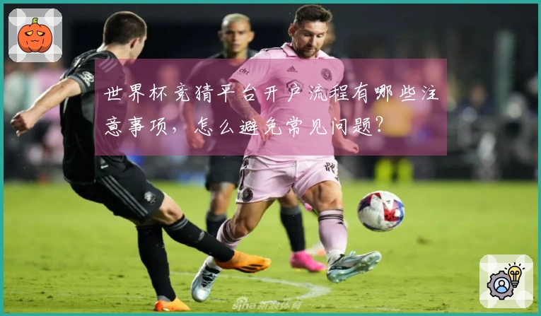 世界杯竞猜平台开户流程有哪些注意事项，怎么避免常见问题？