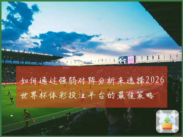 如何通过强弱对阵分析来选择2026世界杯体彩投注平台的最佳策略