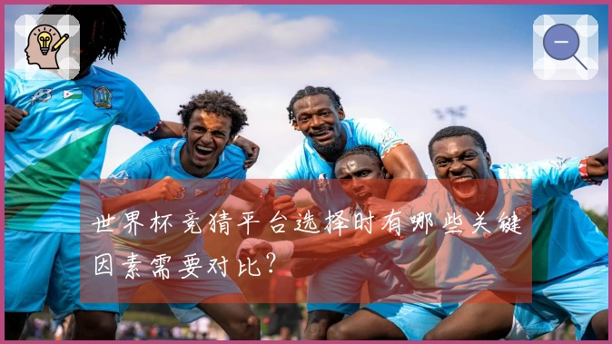 世界杯竞猜平台选择时有哪些关键因素需要对比？
