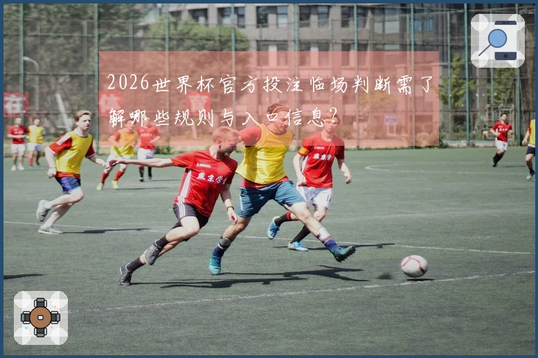 2026世界杯官方投注临场判断需了解哪些规则与入口信息？