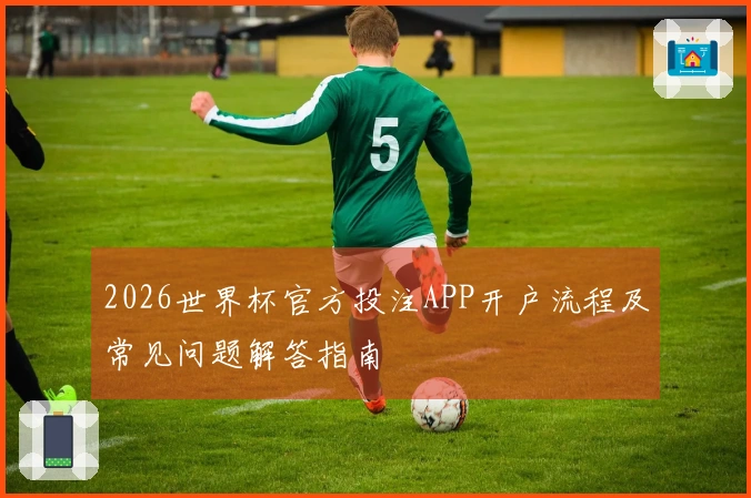 2026世界杯官方投注APP开户流程及常见问题解答指南